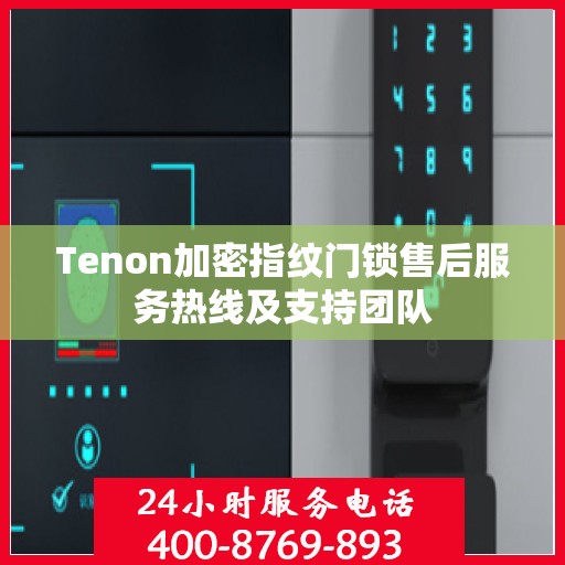 Tenon加密指纹门锁售后服务热线及支持团队
