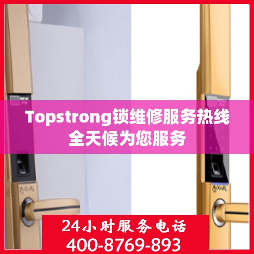 Topstrong锁维修服务热线全天候为您服务