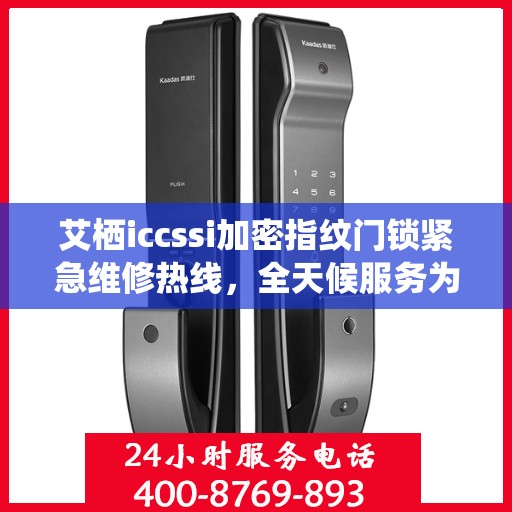 艾栖iccssi加密指纹门锁紧急维修热线，全天候服务为您保驾护航
