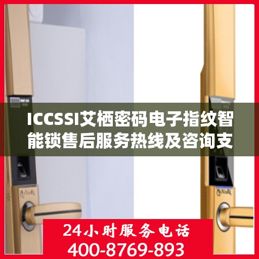 ICCSSI艾栖密码电子指纹智能锁售后服务热线及咨询支持电话详解
