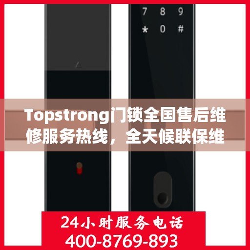 Topstrong门锁全国售后维修服务热线，全天候联保维修保障，专业售后团队全天候为您服务！