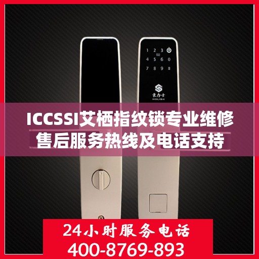 ICCSSI艾栖指纹锁专业维修售后服务热线及电话支持