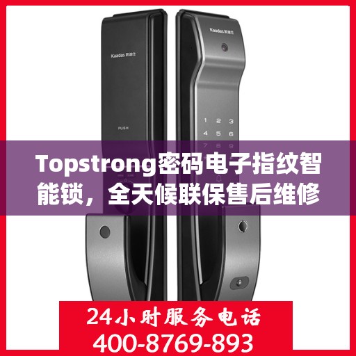 Topstrong密码电子指纹智能锁，全天候联保售后维修专线，为您提供无忧服务