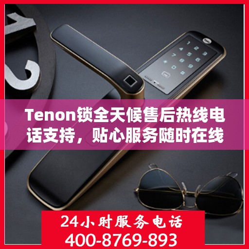 Tenon锁全天候售后热线电话支持，贴心服务随时在线
