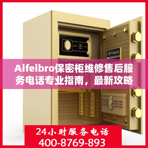 Aifeibro保密柜维修售后服务电话专业指南，最新攻略与解决方案