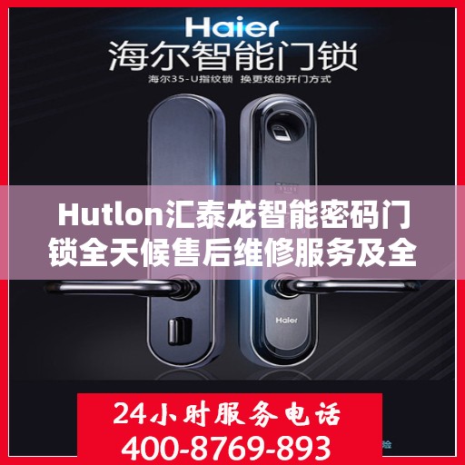 Hutlon汇泰龙智能密码门锁全天候售后维修服务及全国联保热线介绍