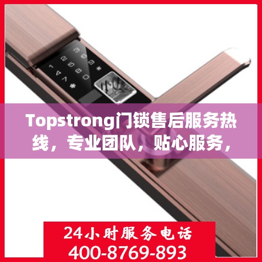 Topstrong门锁售后服务热线，专业团队，贴心服务，为您的安全保驾护航！