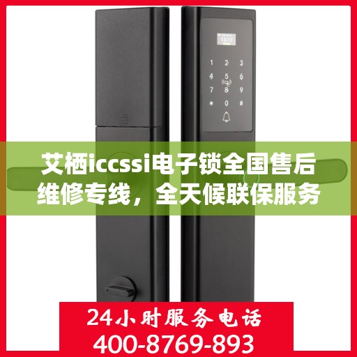 艾栖iccssi电子锁全国售后维修专线，全天候联保服务，专业保障客户无忧体验