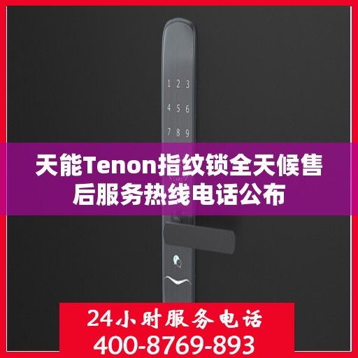 天能Tenon指纹锁全天候售后服务热线电话公布