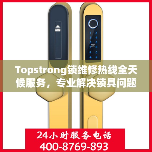 Topstrong锁维修热线全天候服务，专业解决锁具问题