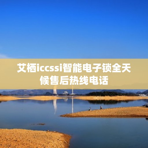 艾栖iccssi智能电子锁全天候售后热线电话