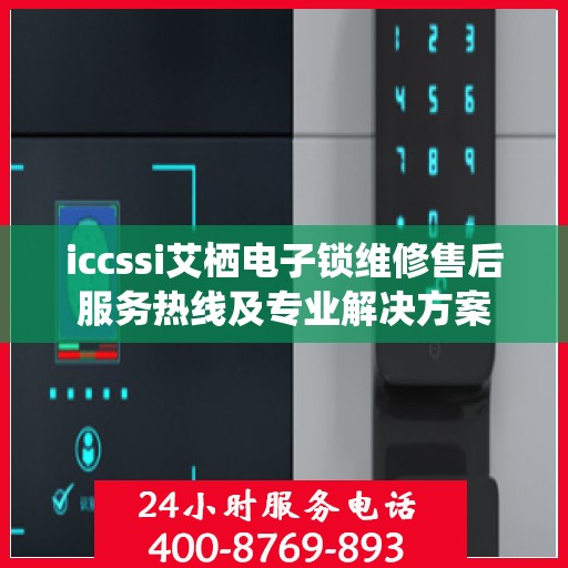 iccssi艾栖电子锁维修售后服务热线及专业解决方案