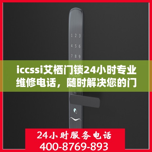 iccssi艾栖门锁24小时专业维修电话，随时解决您的门锁问题