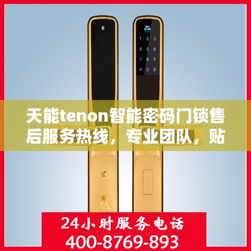 天能tenon智能密码门锁售后服务热线，专业团队，贴心服务，为您的安全保驾护航！