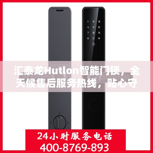 汇泰龙Hutlon智能门锁，全天候售后服务热线，贴心守护您的居家安全