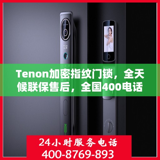 Tenon加密指纹门锁，全天候联保售后，全国400电话维修服务热线