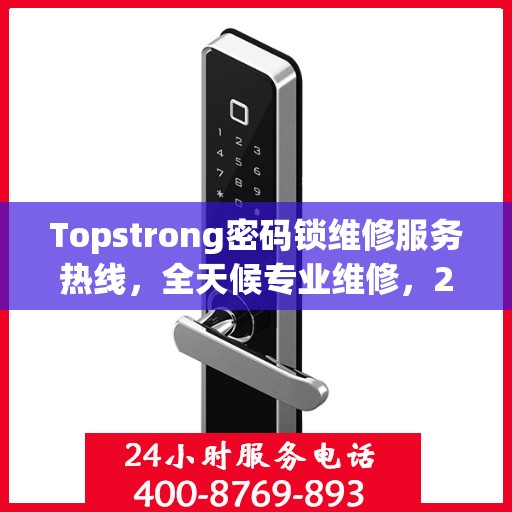 Topstrong密码锁维修服务热线，全天候专业维修，24小时不打烊！