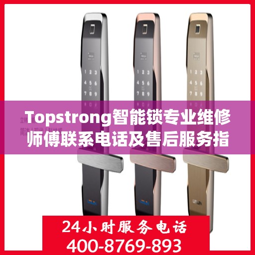 Topstrong智能锁专业维修师傅联系电话及售后服务指南