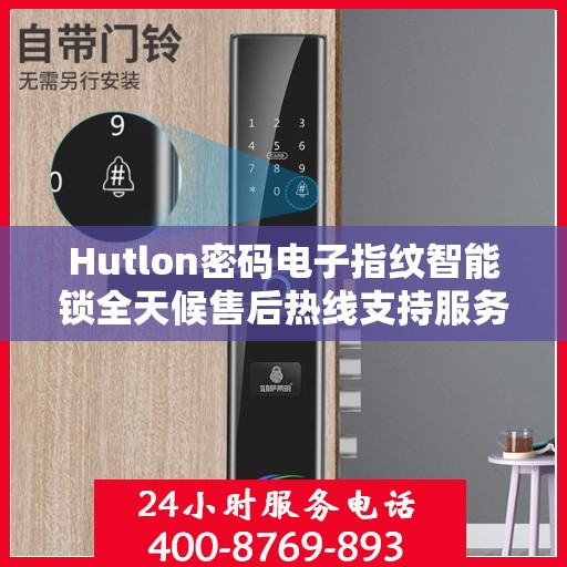 Hutlon密码电子指纹智能锁全天候售后热线支持服务
