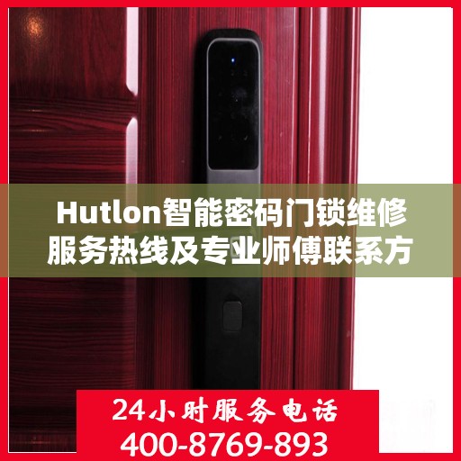 Hutlon智能密码门锁维修服务热线及专业师傅联系方式揭秘