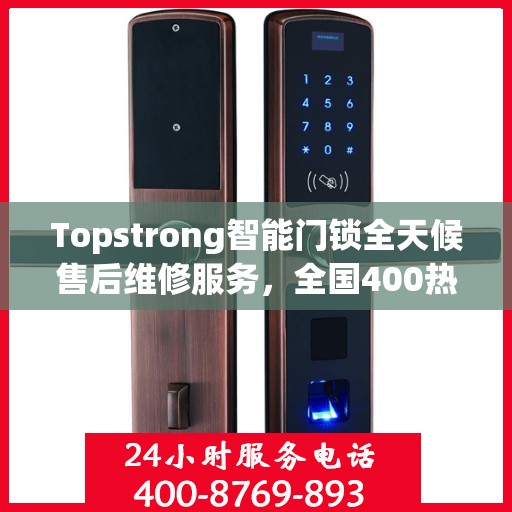 Topstrong智能门锁全天候售后维修服务，全国400热线联保，专业保障您的安全锁事无忧