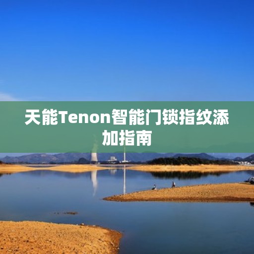 天能Tenon智能门锁指纹添加指南