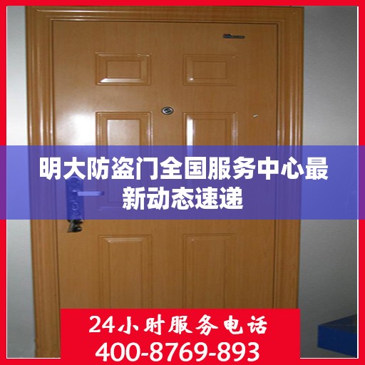 明大防盗门全国服务中心最新动态速递
