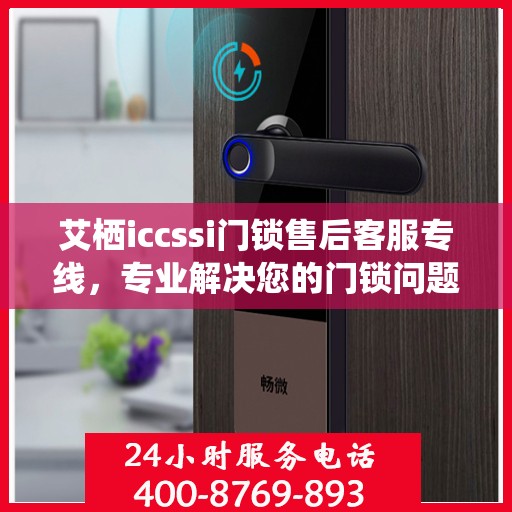艾栖iccssi门锁售后客服专线，专业解决您的门锁问题