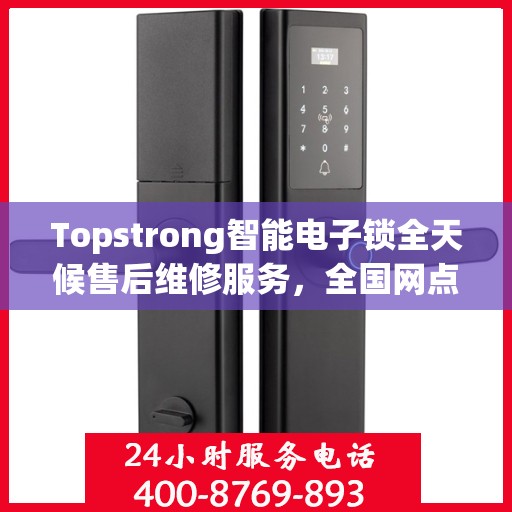 Topstrong智能电子锁全天候售后维修服务，全国网点联动，400热线联保，贴心保障用户安全