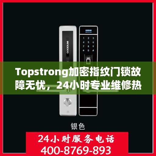 Topstrong加密指纹门锁故障无忧，24小时专业维修热线