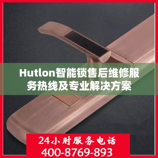 Hutlon智能锁售后维修服务热线及专业解决方案