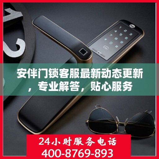安伴门锁客服最新动态更新，专业解答，贴心服务