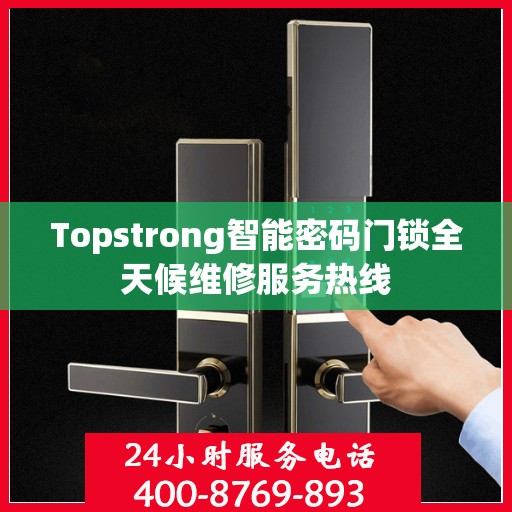 Topstrong智能密码门锁全天候维修服务热线
