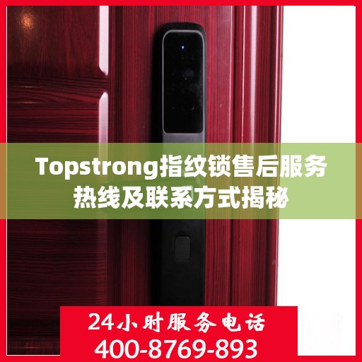 Topstrong指纹锁售后服务热线及联系方式揭秘
