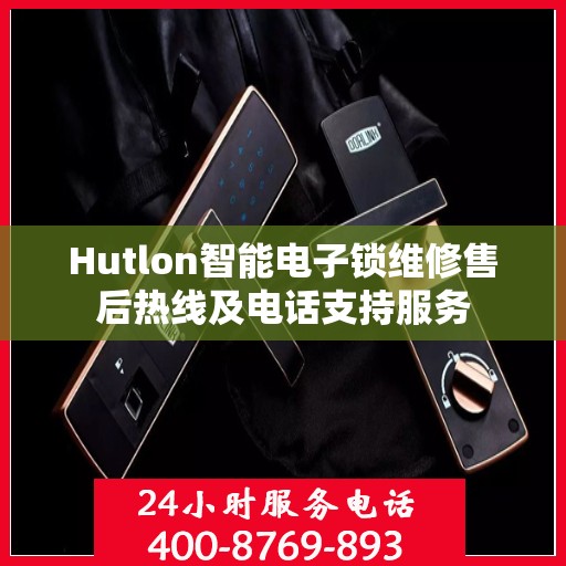 Hutlon智能电子锁维修售后热线及电话支持服务