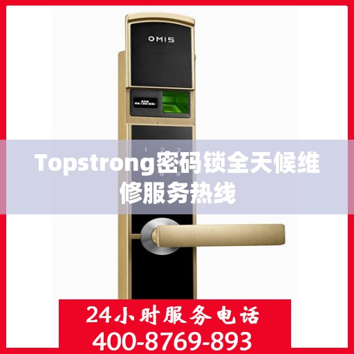 Topstrong密码锁全天候维修服务热线
