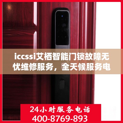 iccssi艾栖智能门锁故障无忧维修服务，全天候服务电话随时响应