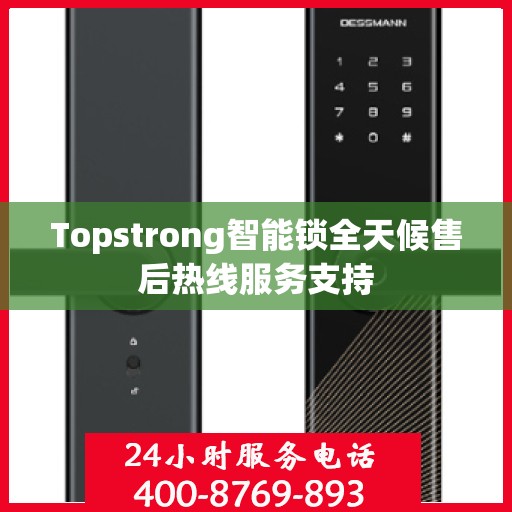 Topstrong智能锁全天候售后热线服务支持