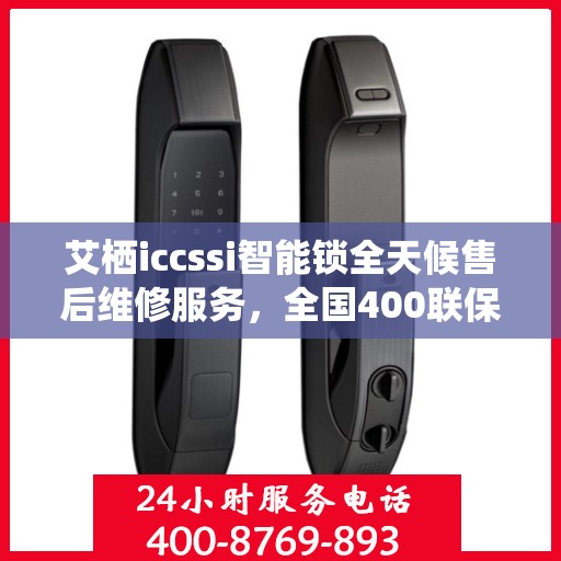 艾栖iccssi智能锁全天候售后维修服务，全国400联保热线随时响应