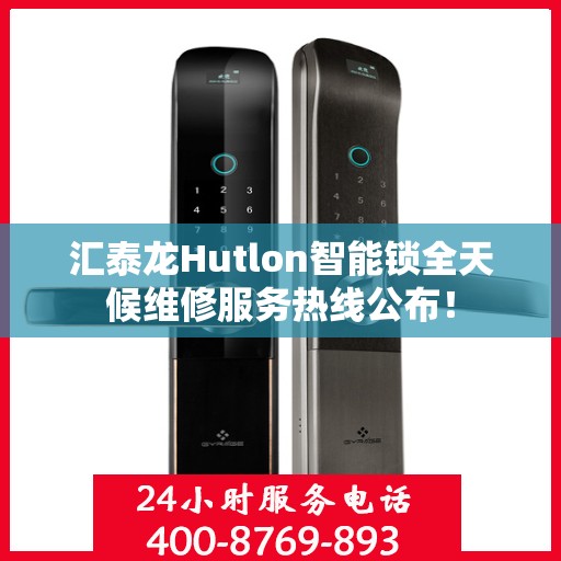 汇泰龙Hutlon智能锁全天候维修服务热线公布！