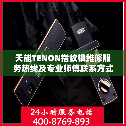 天能TENON指纹锁维修服务热线及专业师傅联系方式揭秘