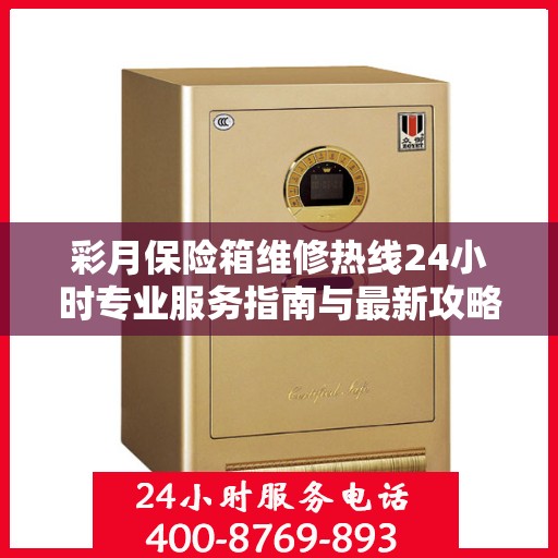 彩月保险箱维修热线24小时专业服务指南与最新攻略