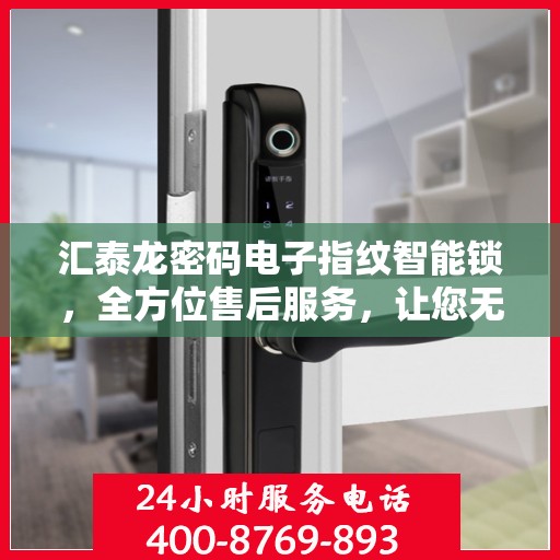 汇泰龙密码电子指纹智能锁，全方位售后服务，让您无忧使用！