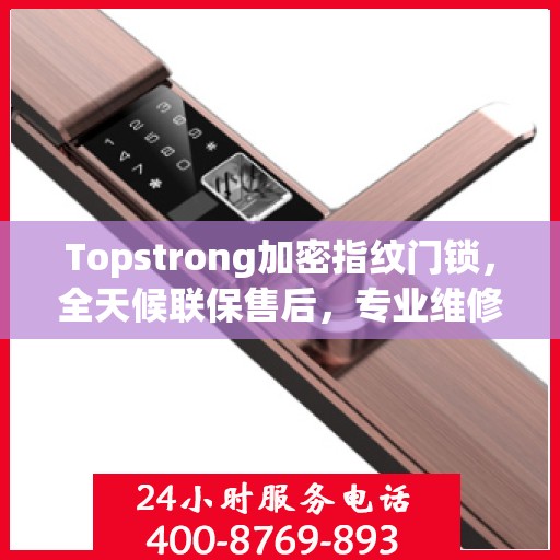 Topstrong加密指纹门锁，全天候联保售后，专业维修服务电话在线