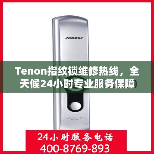 Tenon指纹锁维修热线，全天候24小时专业服务保障