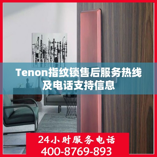 Tenon指纹锁售后服务热线及电话支持信息