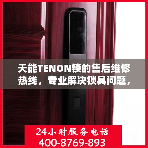 天能TENON锁的售后维修热线，专业解决锁具问题，贴心服务保障安全