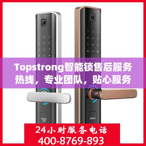 Topstrong智能锁售后服务热线，专业团队，贴心服务