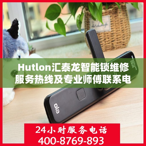 Hutlon汇泰龙智能锁维修服务热线及专业师傅联系电话