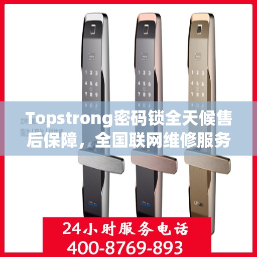 Topstrong密码锁全天候售后保障，全国联网维修服务热线 400 热线开启 24 小时报修通道